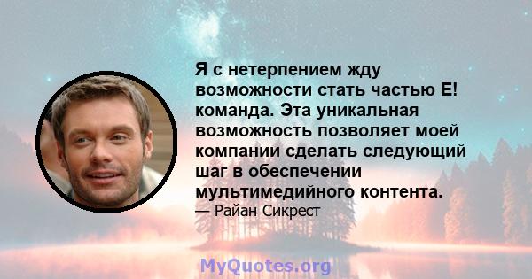 Я с нетерпением жду возможности стать частью E! команда. Эта уникальная возможность позволяет моей компании сделать следующий шаг в обеспечении мультимедийного контента.