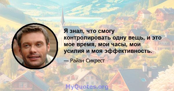 Я знал, что смогу контролировать одну вещь, и это мое время, мои часы, мои усилия и моя эффективность.