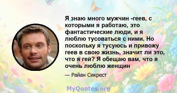 Я знаю много мужчин -геев, с которыми я работаю, это фантастические люди, и я люблю тусоваться с ними. Но поскольку я тусуюсь и привожу геев в свою жизнь, значит ли это, что я гей? Я обещаю вам, что я очень люблю женщин