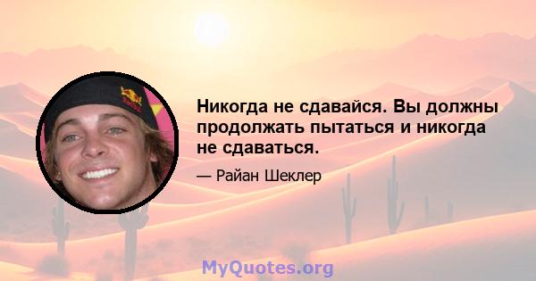 Никогда не сдавайся. Вы должны продолжать пытаться и никогда не сдаваться.