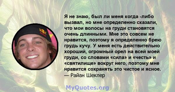 Я не знаю, был ли меня когда -либо вызвал, но мне определенно сказали, что мои волосы на груди становятся очень длинными. Мне это совсем не нравится, поэтому я определенно брею грудь кучу. У меня есть действительно