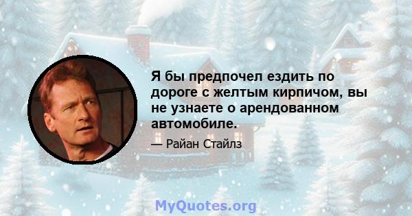 Я бы предпочел ездить по дороге с желтым кирпичом, вы не узнаете о арендованном автомобиле.