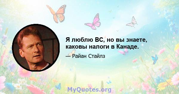 Я люблю BC, но вы знаете, каковы налоги в Канаде.