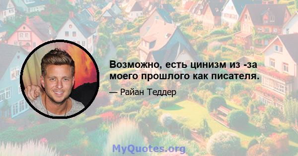 Возможно, есть цинизм из -за моего прошлого как писателя.