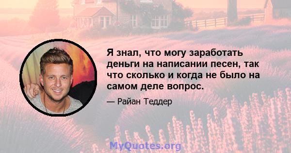 Я знал, что могу заработать деньги на написании песен, так что сколько и когда не было на самом деле вопрос.