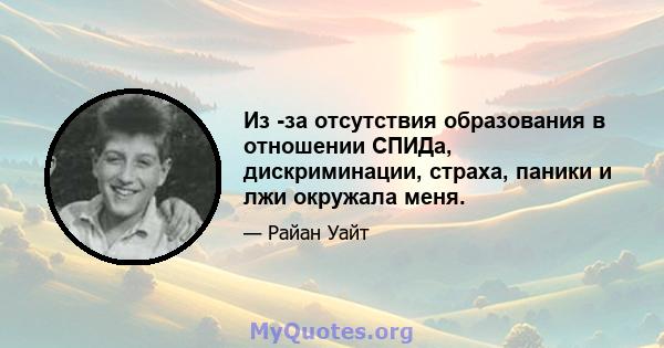 Из -за отсутствия образования в отношении СПИДа, дискриминации, страха, паники и лжи окружала меня.