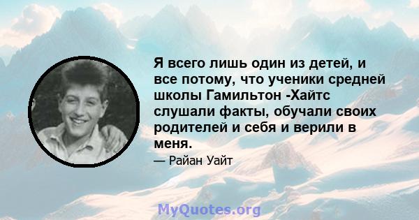 Я всего лишь один из детей, и все потому, что ученики средней школы Гамильтон -Хайтс слушали факты, обучали своих родителей и себя и верили в меня.