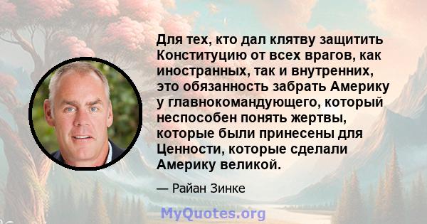 Для тех, кто дал клятву защитить Конституцию от всех врагов, как иностранных, так и внутренних, это обязанность забрать Америку у главнокомандующего, который неспособен понять жертвы, которые были принесены для