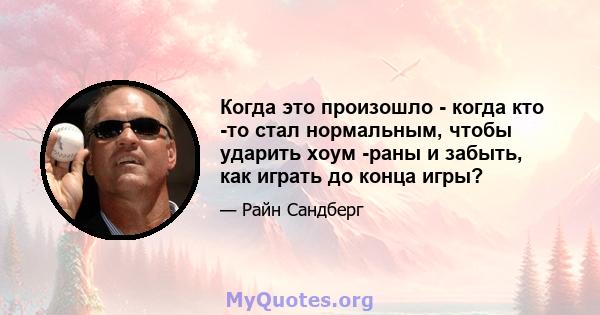 Когда это произошло - когда кто -то стал нормальным, чтобы ударить хоум -раны и забыть, как играть до конца игры?