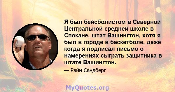 Я был бейсболистом в Северной Центральной средней школе в Спокане, штат Вашингтон, хотя я был в городе в баскетболе, даже когда я подписал письмо о намерениях сыграть защитника в штате Вашингтон.