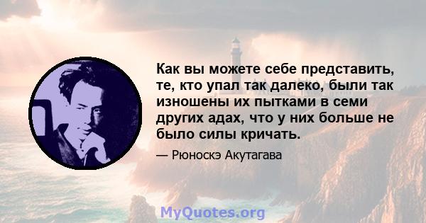 Как вы можете себе представить, те, кто упал так далеко, были так изношены их пытками в семи других адах, что у них больше не было силы кричать.