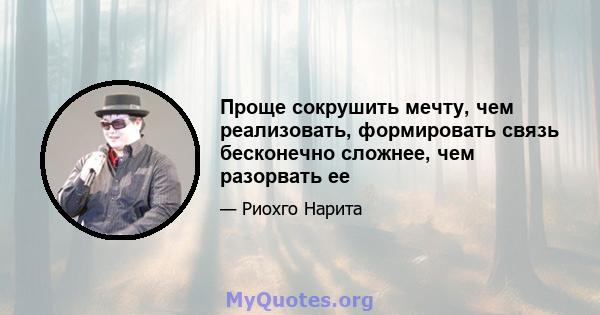 Проще сокрушить мечту, чем реализовать, формировать связь бесконечно сложнее, чем разорвать ее