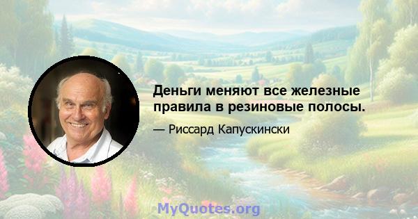 Деньги меняют все железные правила в резиновые полосы.