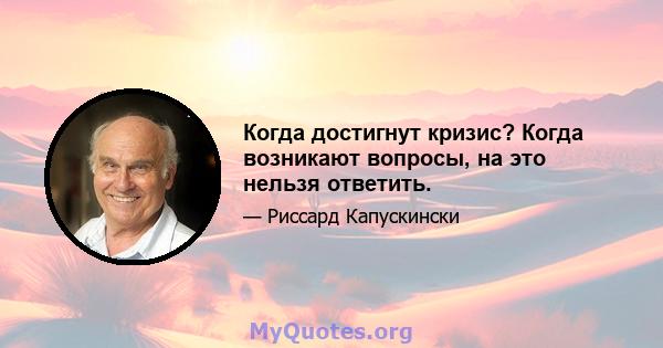 Когда достигнут кризис? Когда возникают вопросы, на это нельзя ответить.