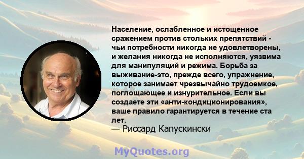 Население, ослабленное и истощенное сражением против стольких препятствий - чьи потребности никогда не удовлетворены, и желания никогда не исполняются, уязвима для манипуляций и режима. Борьба за выживание-это, прежде