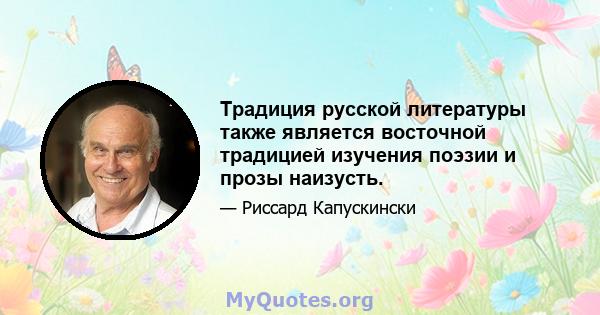 Традиция русской литературы также является восточной традицией изучения поэзии и прозы наизусть.