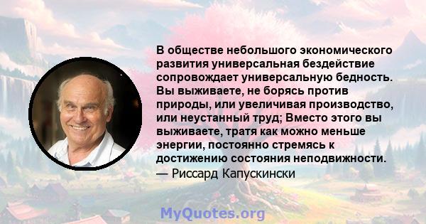 В обществе небольшого экономического развития универсальная бездействие сопровождает универсальную бедность. Вы выживаете, не борясь против природы, или увеличивая производство, или неустанный труд; Вместо этого вы