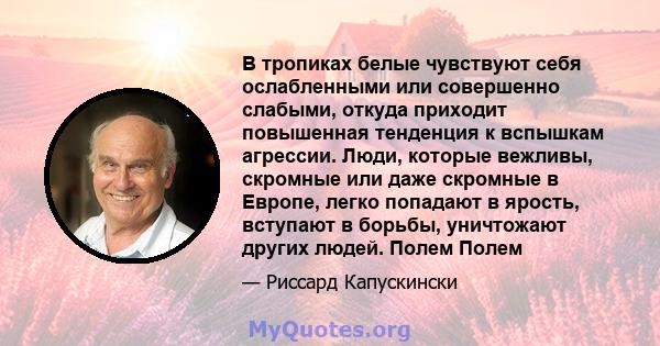 В тропиках белые чувствуют себя ослабленными или совершенно слабыми, откуда приходит повышенная тенденция к вспышкам агрессии. Люди, которые вежливы, скромные или даже скромные в Европе, легко попадают в ярость,