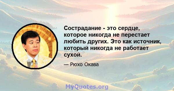 Сострадание - это сердце, которое никогда не перестает любить других. Это как источник, который никогда не работает сухой.