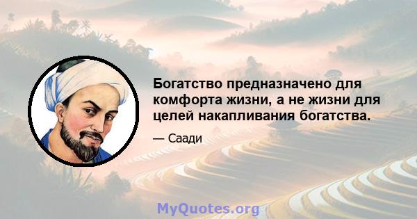 Богатство предназначено для комфорта жизни, а не жизни для целей накапливания богатства.