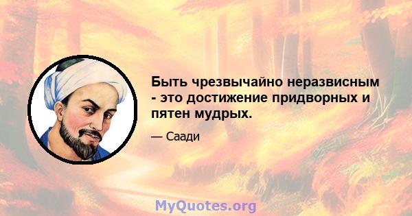 Быть чрезвычайно неразвисным - это достижение придворных и пятен мудрых.