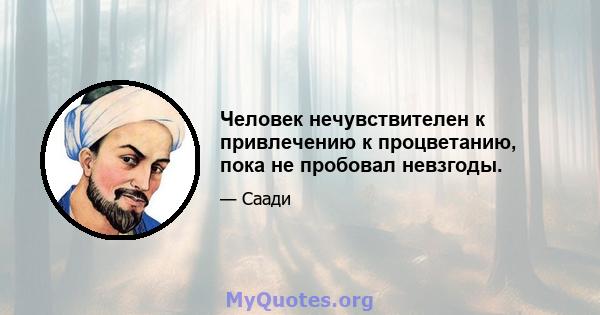 Человек нечувствителен к привлечению к процветанию, пока не пробовал невзгоды.