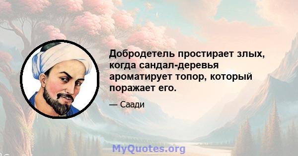 Добродетель простирает злых, когда сандал-деревья ароматирует топор, который поражает его.