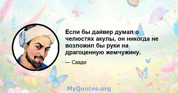 Если бы дайвер думал о челюстях акулы, он никогда не возложил бы руки на драгоценную жемчужину.