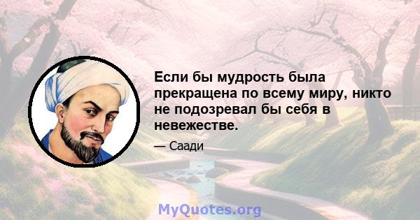 Если бы мудрость была прекращена по всему миру, никто не подозревал бы себя в невежестве.