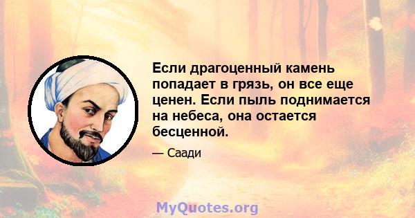 Если драгоценный камень попадает в грязь, он все еще ценен. Если пыль поднимается на небеса, она остается бесценной.