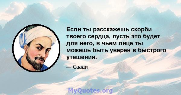 Если ты расскажешь скорби твоего сердца, пусть это будет для него, в чьем лице ты можешь быть уверен в быстрого утешения.