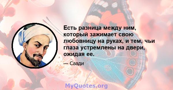 Есть разница между ним, который зажимает свою любовницу на руках, и тем, чьи глаза устремлены на двери, ожидая ее.