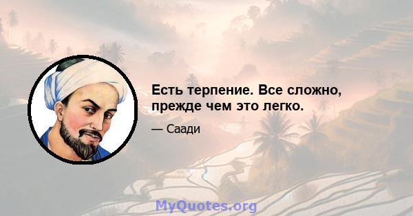 Есть терпение. Все сложно, прежде чем это легко.