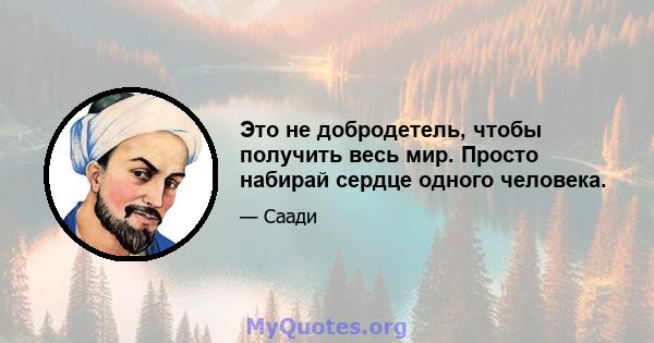 Это не добродетель, чтобы получить весь мир. Просто набирай сердце одного человека.