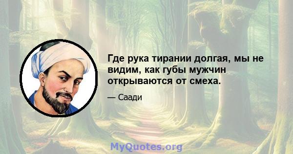 Где рука тирании долгая, мы не видим, как губы мужчин открываются от смеха.