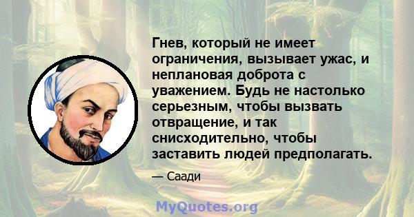 Гнев, который не имеет ограничения, вызывает ужас, и неплановая доброта с уважением. Будь не настолько серьезным, чтобы вызвать отвращение, и так снисходительно, чтобы заставить людей предполагать.