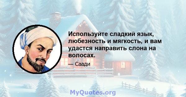 Используйте сладкий язык, любезность и мягкость, и вам удастся направить слона на волосах.