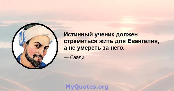 Истинный ученик должен стремиться жить для Евангелия, а не умереть за него.