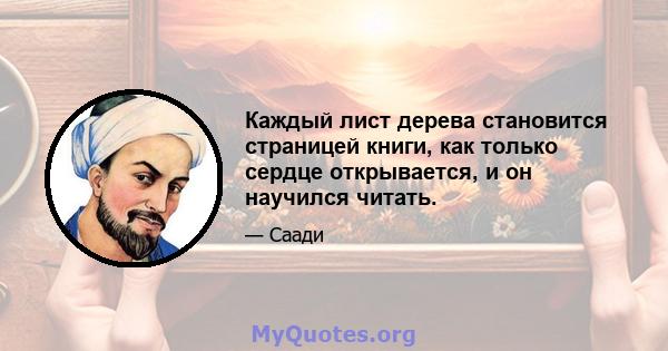 Каждый лист дерева становится страницей книги, как только сердце открывается, и он научился читать.