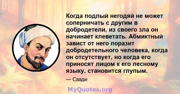 Когда подлый негодяй не может соперничать с другим в добродетели, из своего зла он начинает клеветать. Абмиктный завист от него поразит добродетельного человека, когда он отсутствует, но когда его приносят лицом к его