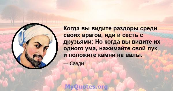 Когда вы видите раздоры среди своих врагов, иди и сесть с друзьями; Но когда вы видите их одного ума, нажимайте свой лук и положите камни на валы.