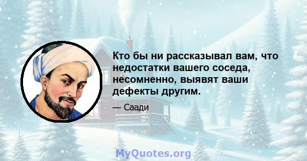 Кто бы ни рассказывал вам, что недостатки вашего соседа, несомненно, выявят ваши дефекты другим.