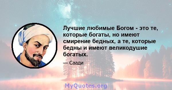 Лучшие любимые Богом - это те, которые богаты, но имеют смирение бедных, а те, которые бедны и имеют великодушие богатых.