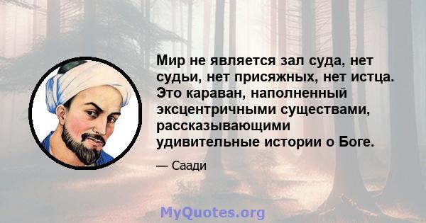 Мир не является зал суда, нет судьи, нет присяжных, нет истца. Это караван, наполненный эксцентричными существами, рассказывающими удивительные истории о Боге.