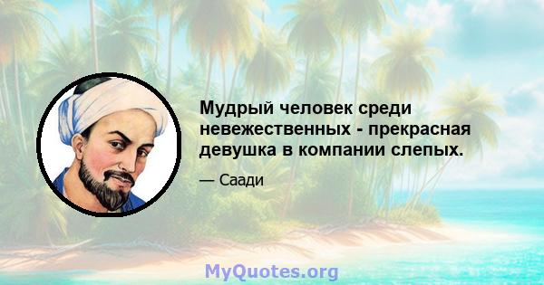 Мудрый человек среди невежественных - прекрасная девушка в компании слепых.