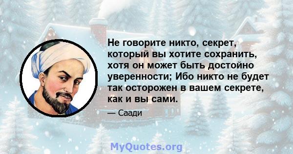 Не говорите никто, секрет, который вы хотите сохранить, хотя он может быть достойно уверенности; Ибо никто не будет так осторожен в вашем секрете, как и вы сами.