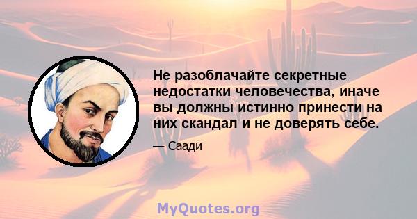 Не разоблачайте секретные недостатки человечества, иначе вы должны истинно принести на них скандал и не доверять себе.