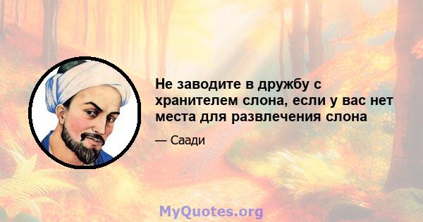 Не заводите в дружбу с хранителем слона, если у вас нет места для развлечения слона