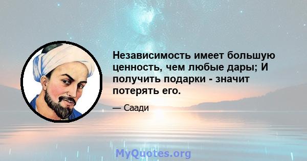 Независимость имеет большую ценность, чем любые дары; И получить подарки - значит потерять его.