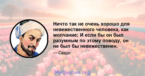 Ничто так не очень хорошо для невежественного человека, как молчание; И если бы он был разумным по этому поводу, он не был бы невежественен.